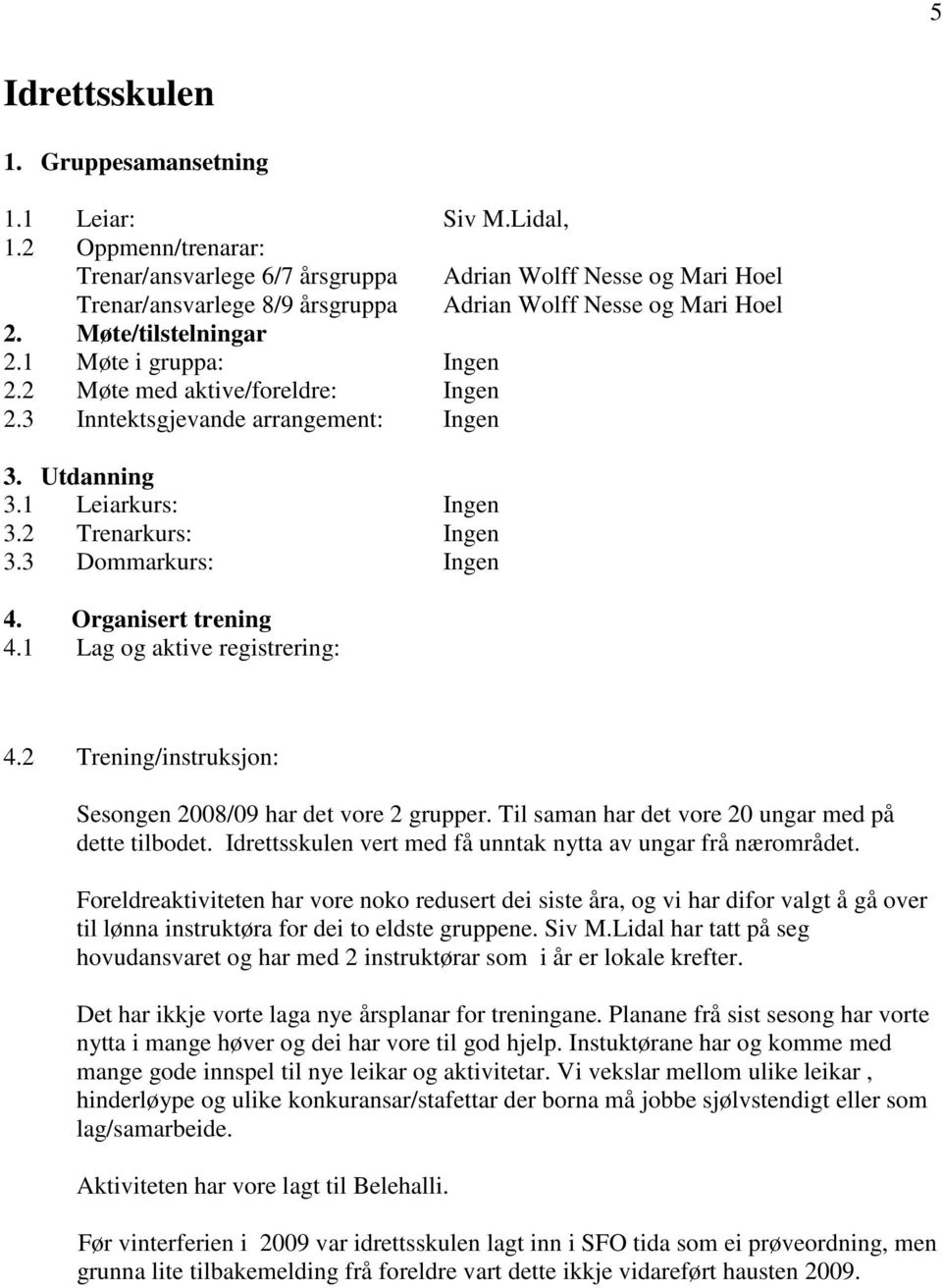 2 Møte med aktive/foreldre: Ingen 2.3 Inntektsgjevande arrangement: Ingen 3. Utdanning 3.1 Leiarkurs: Ingen 3.2 Trenarkurs: Ingen 3.3 Dommarkurs: Ingen 4. Organisert trening 4.