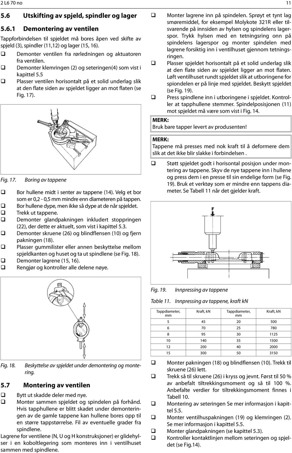 5 Plasser ventilen horisontalt på et solid underlag slik at den flate siden av spjeldet ligger an mot flaten (se Fig. 17). Fig. 17. Boring av tappene Bor hullene midt i senter av tappene (14).