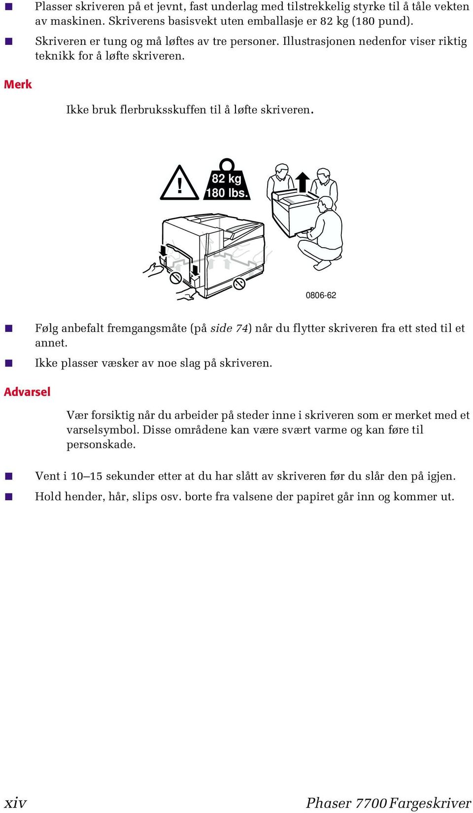 0806-62 Følg anbefalt fremgangsmåte (på side 74) når du flytter skriveren fra ett sted til et annet. Ikke plasser væsker av noe slag på skriveren.