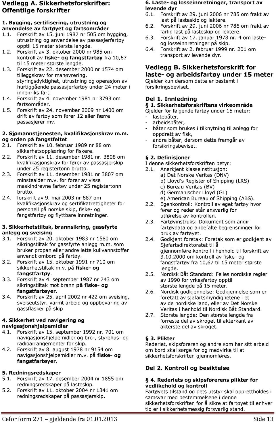 oktober 2000 nr 985 om kontroll av fiske- og fangstfartøy fra 10,67 til 15 meter største lengde. 1.3. Forskrift av 22.