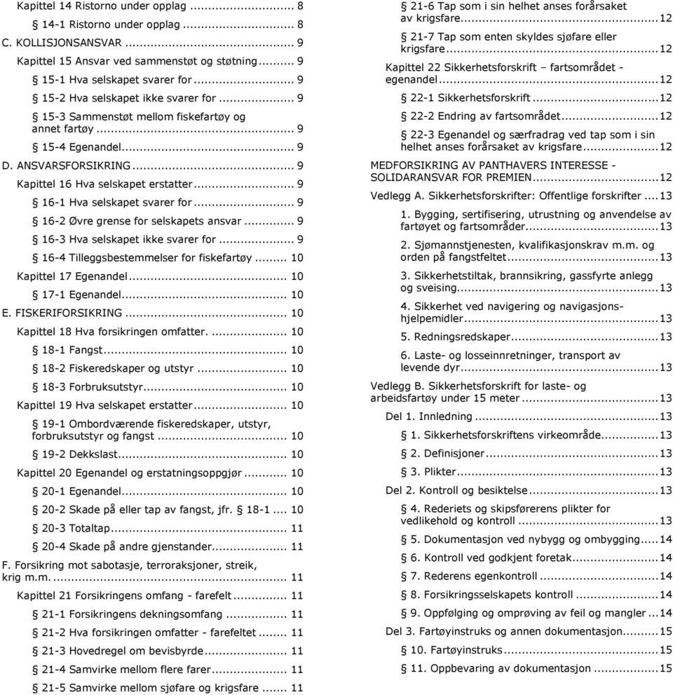 .. 9 16-1 Hva selskapet svarer for... 9 16-2 Øvre grense for selskapets ansvar... 9 16-3 Hva selskapet ikke svarer for... 9 16-4 Tilleggsbestemmelser for fiskefartøy... 10 Kapittel 17 Egenandel.