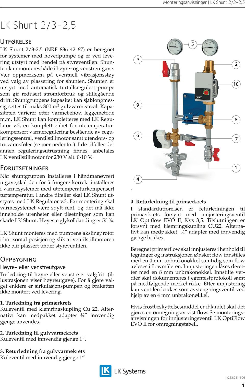 Shuntgruppens kapasitet kan sjablongmessig settes til maks 00 m gulvvarmeareal. Kapasiteten varierer etter varmebehov, leggemetode m.m. LK Shunt kan kompletteres med LK Regulator v.