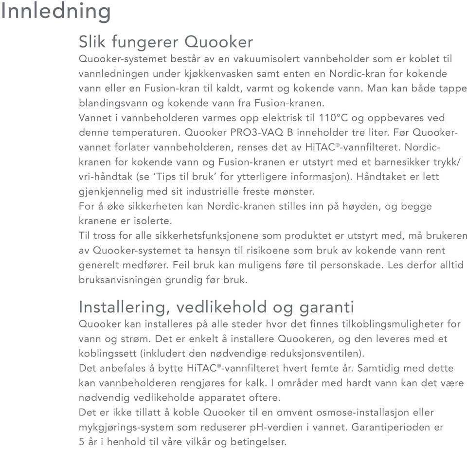 Vannet i vannbeholderen varmes opp elektrisk til 110 C og oppbevares ved denne temperaturen. Quooker PRO3-VAQ B inneholder tre liter.