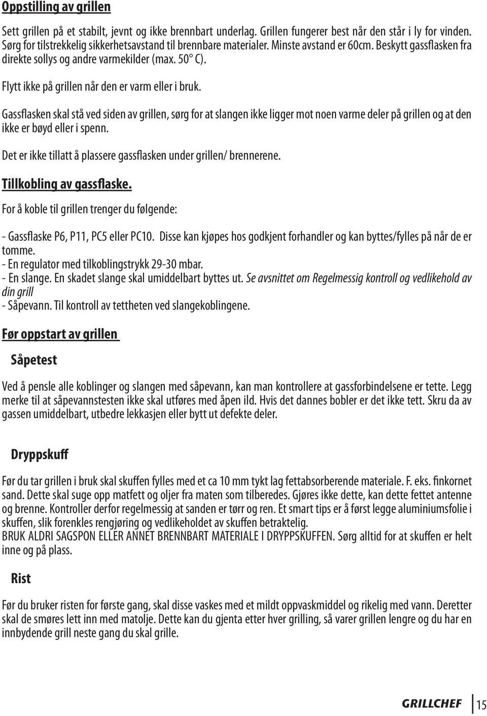 Flytt ikke på grillen når den er varm eller i bruk. Gassflasken skal stå ved siden av grillen, sørg for at slangen ikke ligger mot noen varme deler på grillen og at den ikke er bøyd eller i spenn.