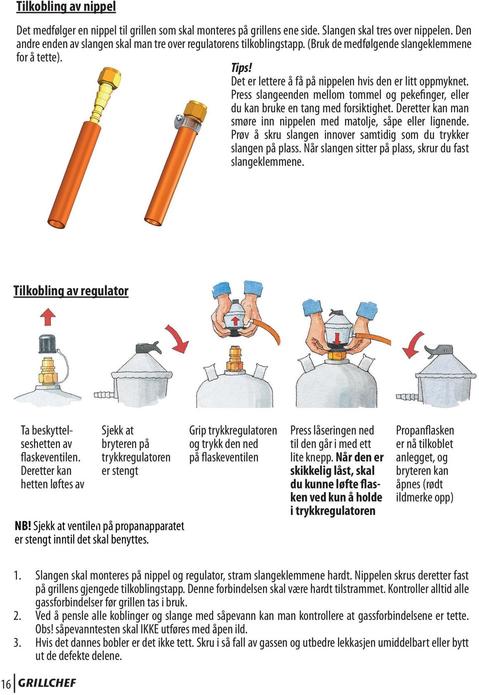 Press slangeenden mellom tommel og pekefinger, eller du kan bruke en tang med forsiktighet. Deretter kan man smøre inn nippelen med matolje, såpe eller lignende.