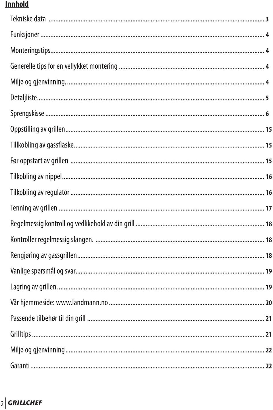 .. 16 Tenning av grillen... 17 Regelmessig kontroll og vedlikehold av din grill... 18 Kontroller regelmessig slangen.... 18 Rengjøring av gassgrillen.