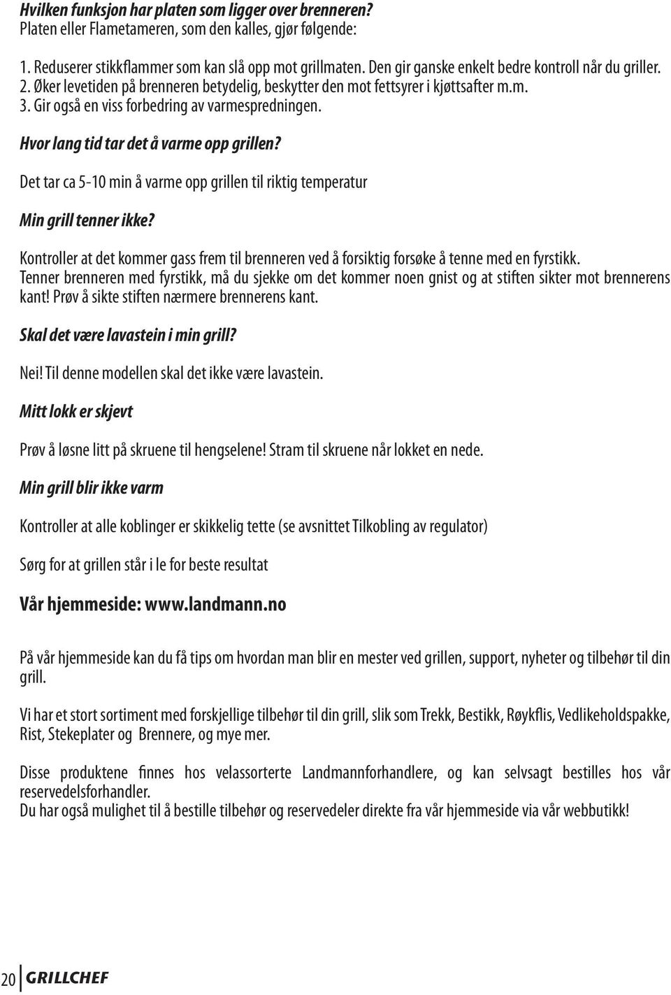 Hvor lang tid tar det å varme opp grillen? Det tar ca 5-10 min å varme opp grillen til riktig temperatur Min grill tenner ikke?