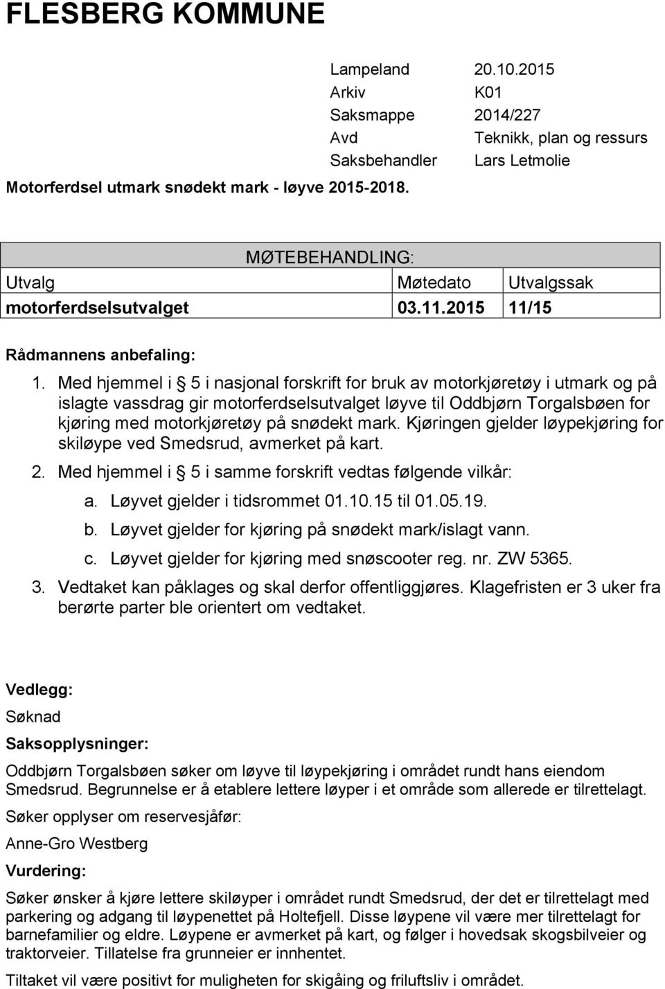 Kjøringen gjelder løypekjøring for skiløype ved Smedsrud, avmerket på kart. a. Løyvet gjelder i tidsrommet 01.10.15 til 01.05.19. b. Løyvet gjelder for kjøring på snødekt mark/islagt vann. c.