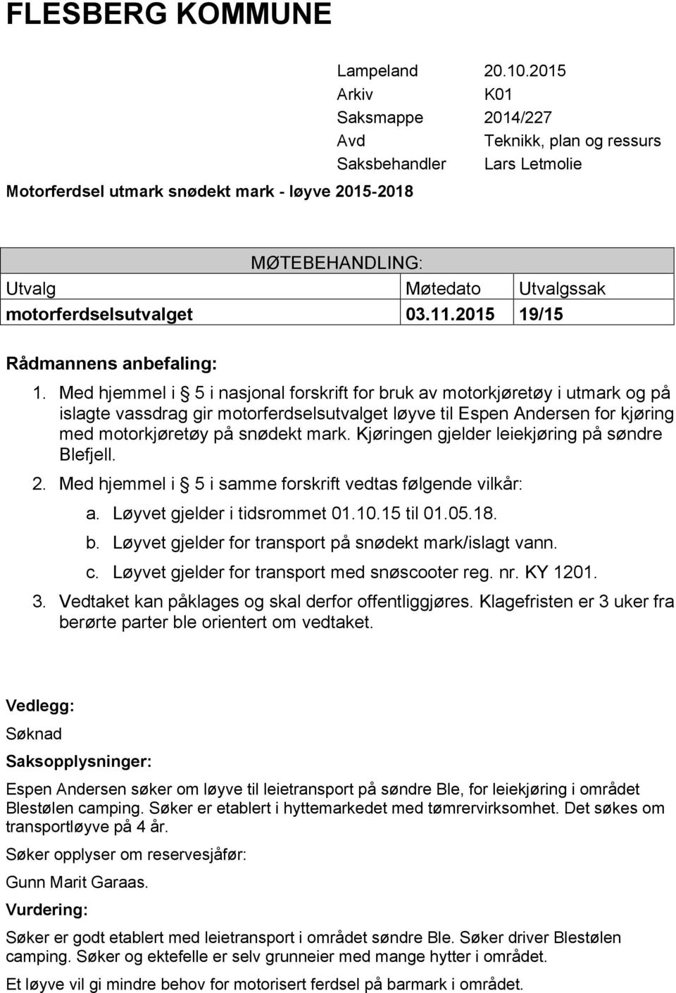 Espen Andersen søker om løyve til leietransport på søndre Ble, for leiekjøring i området Blestølen camping. Søker er etablert i hyttemarkedet med tømrervirksomhet. Det søkes om transportløyve på 4 år.