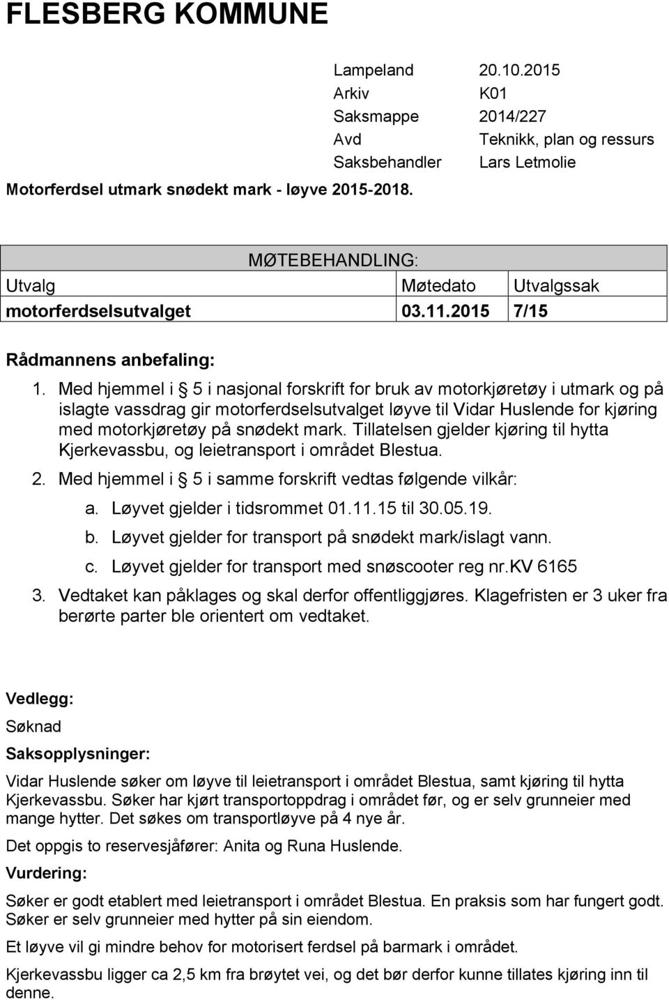 kv 6165 Vidar Huslende søker om løyve til leietransport i området Blestua, samt kjøring til hytta Kjerkevassbu. Søker har kjørt transportoppdrag i området før, og er selv grunneier med mange hytter.