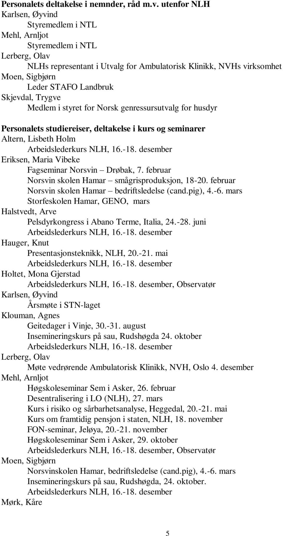 Skjevdal, Trygve Medlem i styret for Norsk genressursutvalg for husdyr Personalets studiereiser, deltakelse i kurs og seminarer Altern, Lisbeth Holm Eriksen, Maria Vibeke Fagseminar Norsvin Drøbak, 7.