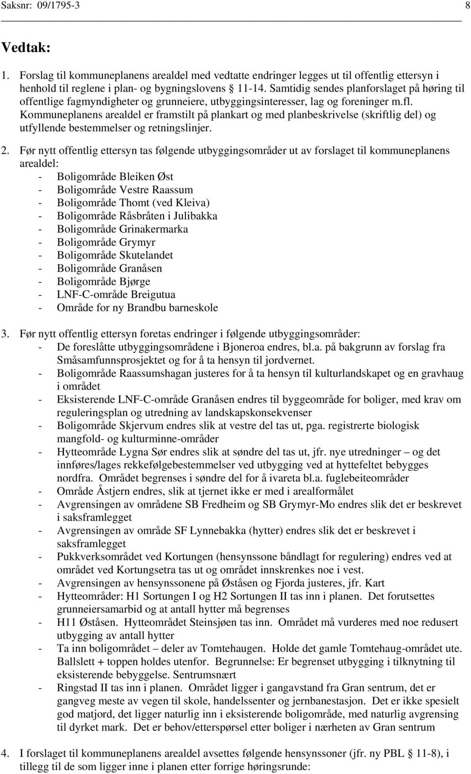 Kommuneplanens arealdel er framstilt på plankart og med planbeskrivelse (skriftlig del) og utfyllende bestemmelser og retningslinjer. 2.