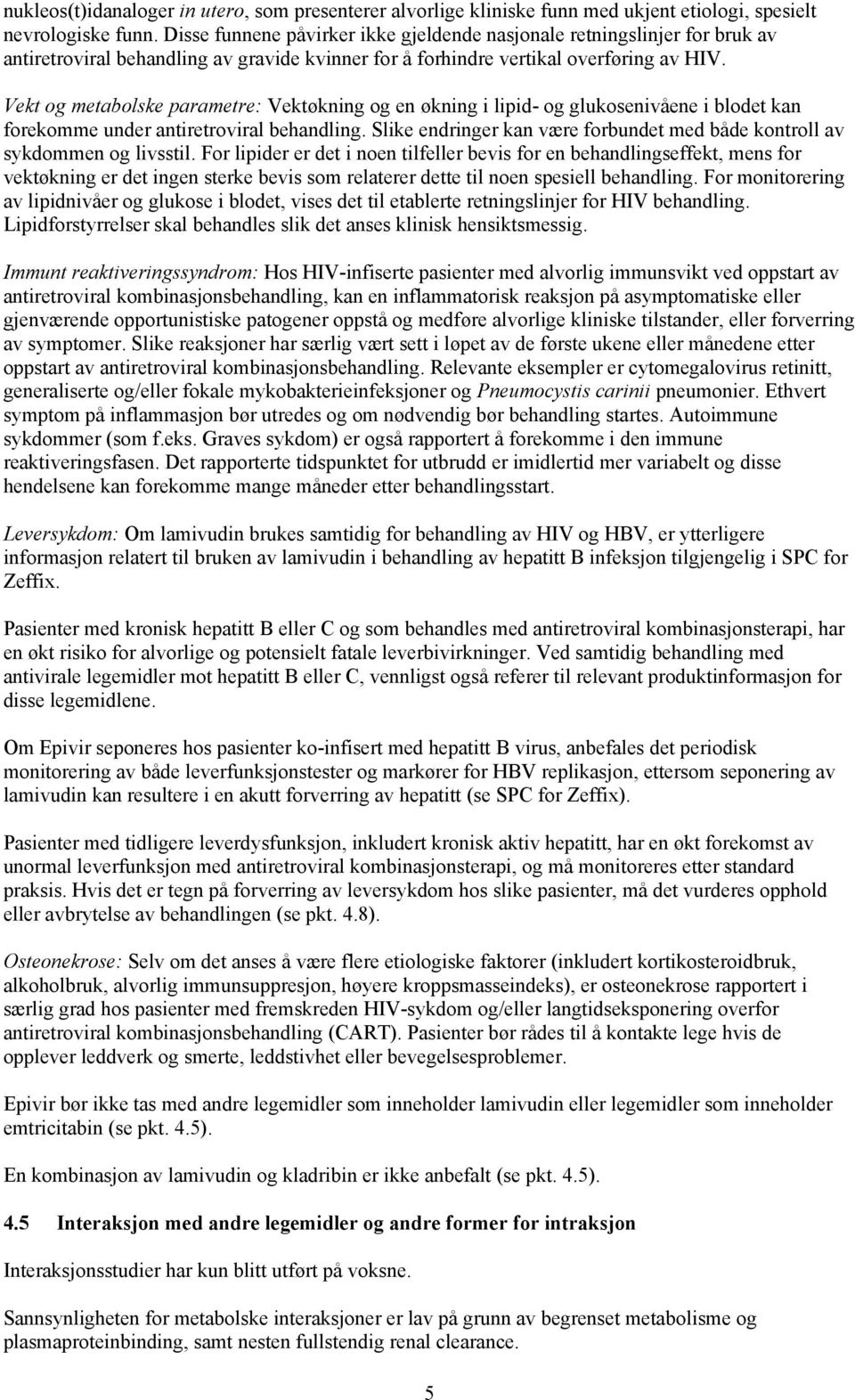 Vekt og metabolske parametre: Vektøkning og en økning i lipid- og glukosenivåene i blodet kan forekomme under antiretroviral behandling.