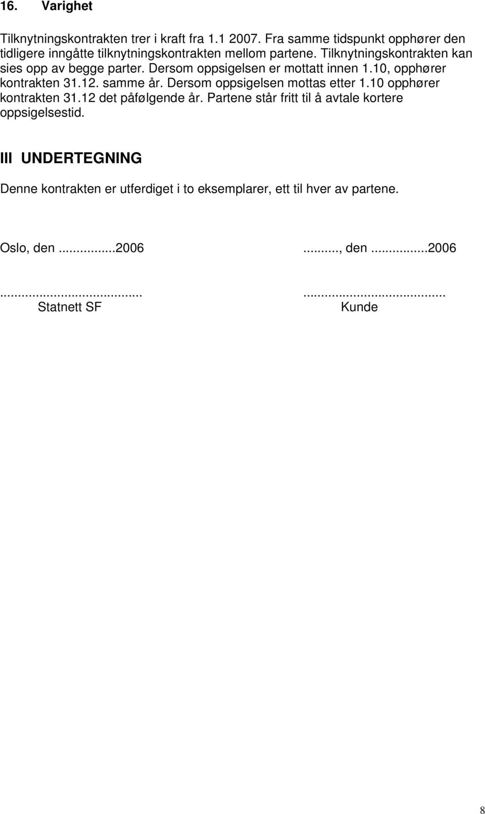 Dersom oppsigelsen er mottatt innen 1.10, opphører kontrakten 31.12. samme år. Dersom oppsigelsen mottas etter 1.10 opphører kontrakten 31.