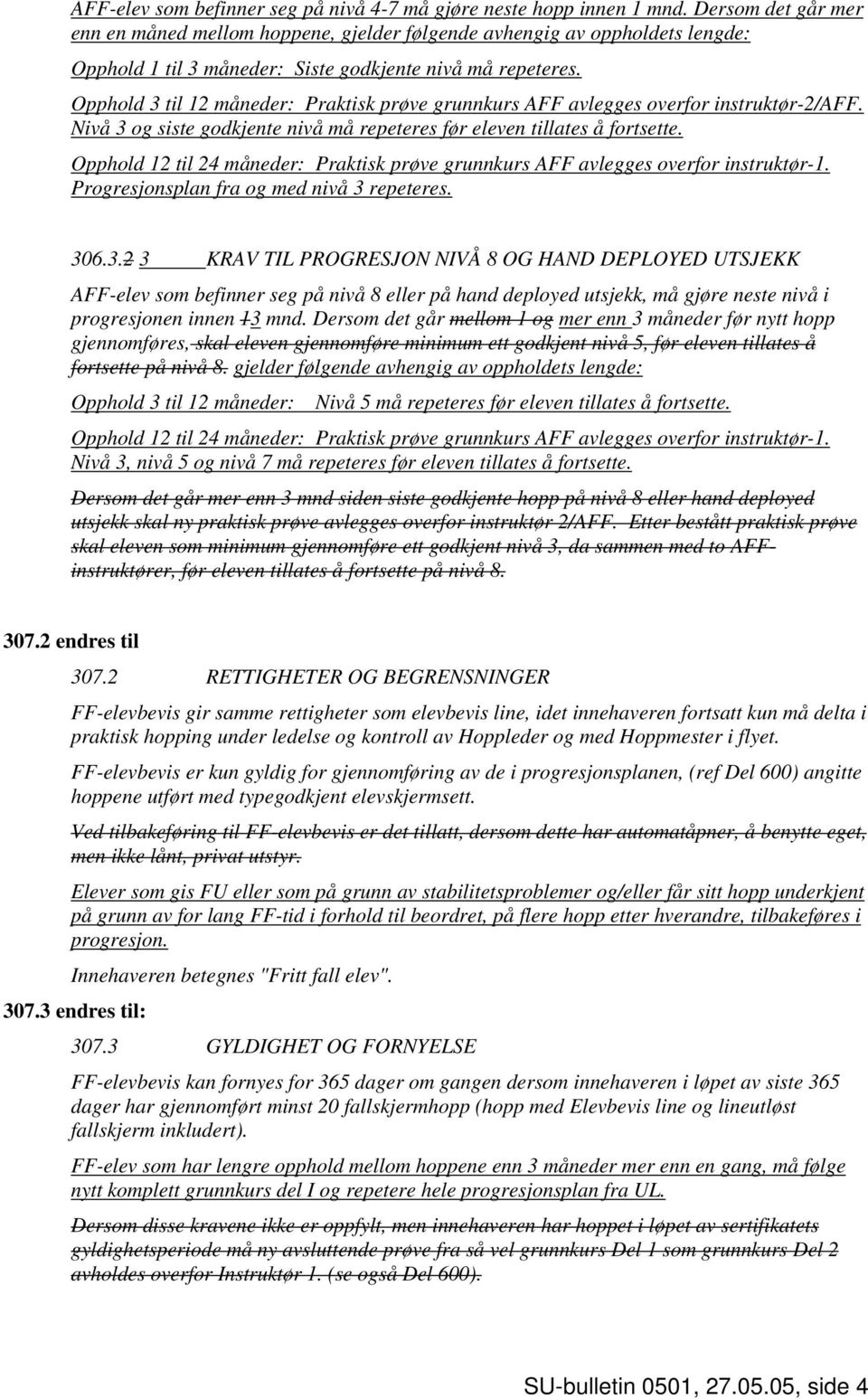 Opphold 3 til 12 måneder: Praktisk prøve grunnkurs AFF avlegges overfor instruktør-2/aff. Nivå 3 og siste godkjente nivå må repeteres før eleven tillates å fortsette.