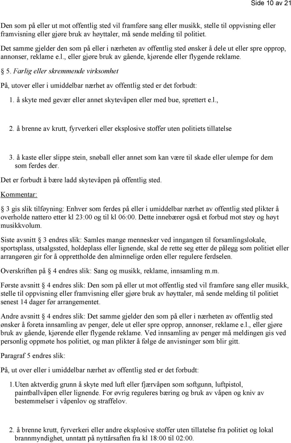 Farlig eller skremmende virksomhet På, utover eller i umiddelbar nærhet av offentlig sted er det forbudt: 1. å skyte med gevær eller annet skytevåpen eller med bue, sprettert e.l., 2.