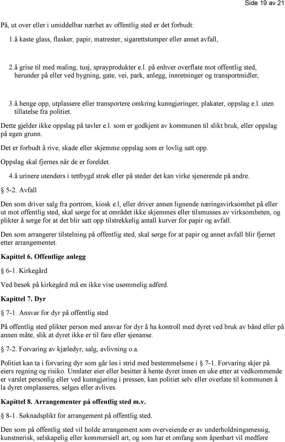 å henge opp, utplassere eller transportere omkring kunngjøringer, plakater, oppslag e.l. uten tillatelse fra politiet. Dette gjelder ikke oppslag på tavler e.l. som er godkjent av kommunen til slikt bruk, eller oppslag på egen grunn.