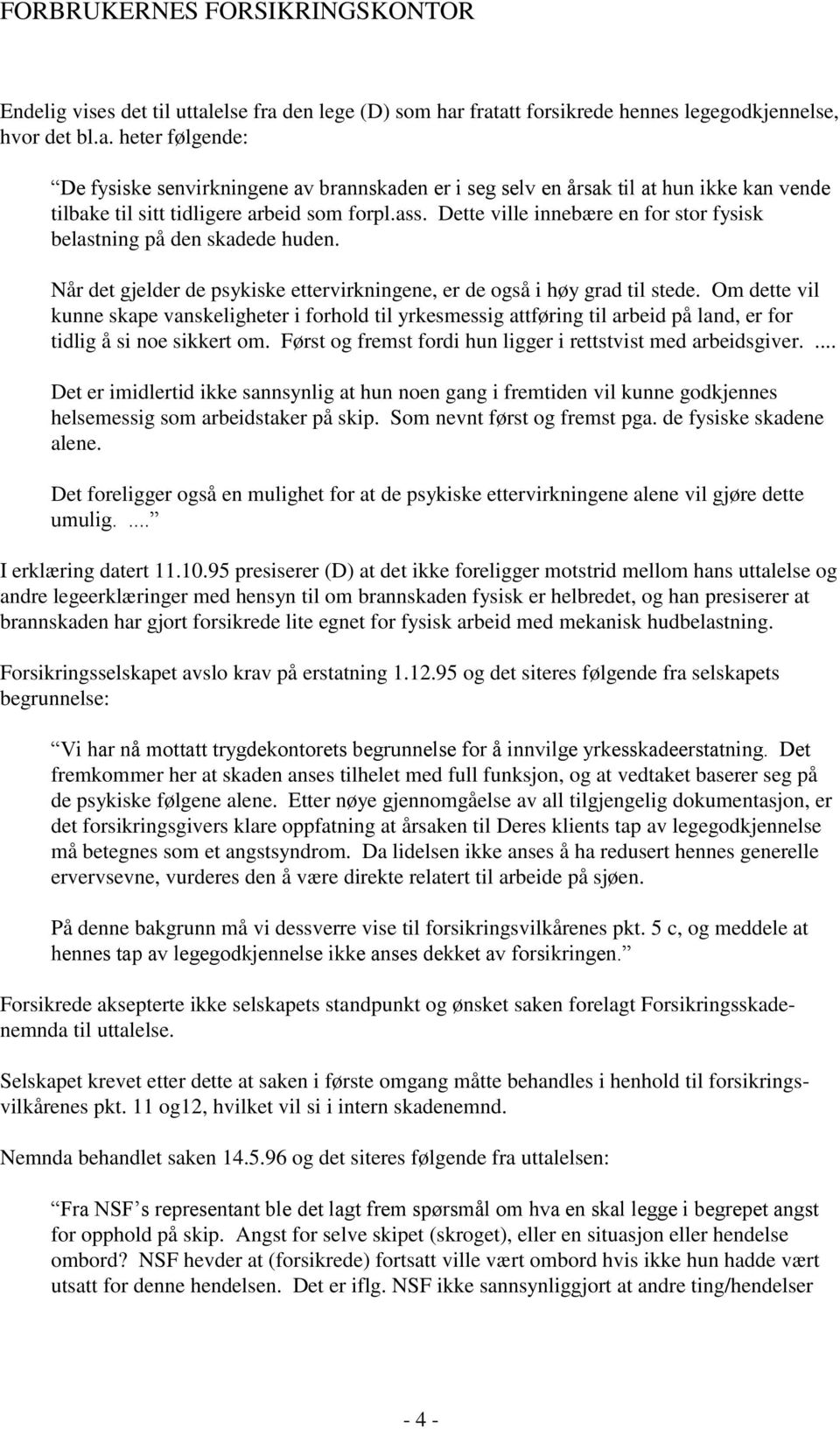 Om dette vil kunne skape vanskeligheter i forhold til yrkesmessig attføring til arbeid på land, er for tidlig å si noe sikkert om. Først og fremst fordi hun ligger i rettstvist med arbeidsgiver.