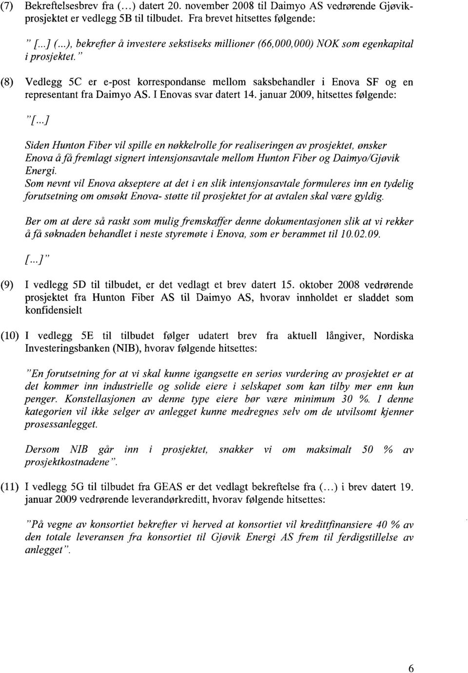 " (8) Vedlegg 5C er e-post korrespondanse mellom saksbehandler i Enova SF og en representant fra Daimyo AS. I Enovas svar datert 14. januar 2009, hitsettes følgende: "[.