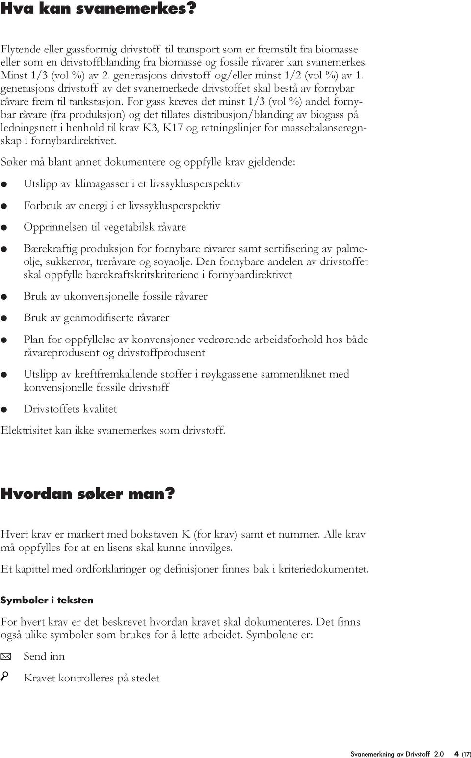 For gass kreves det minst 1/3 (vo %) ande fornybar råvare (fra produksjon) og det tiates distribusjon/banding av biogass på edningsnett i henhod ti krav K3, K17 og retningsinjer for