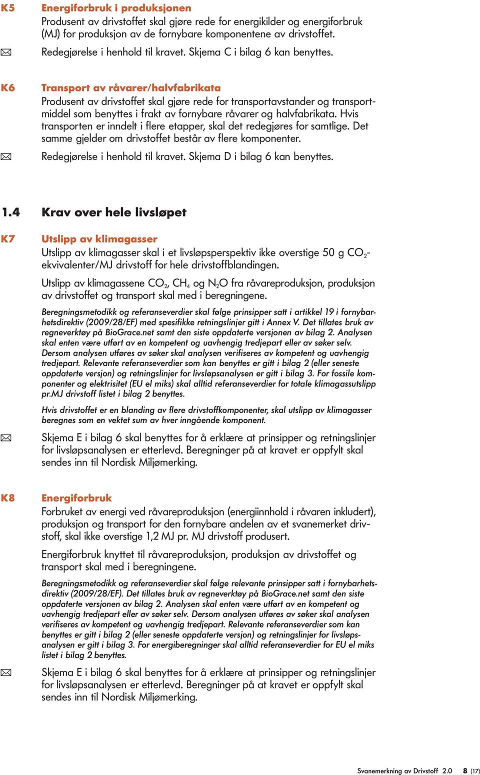 K6 Transport av råvarer/havfabrikata Produsent av drivstoffet ska gjøre rede for transportavstander og transportmidde som benyttes i frakt av fornybare råvarer og havfabrikata.