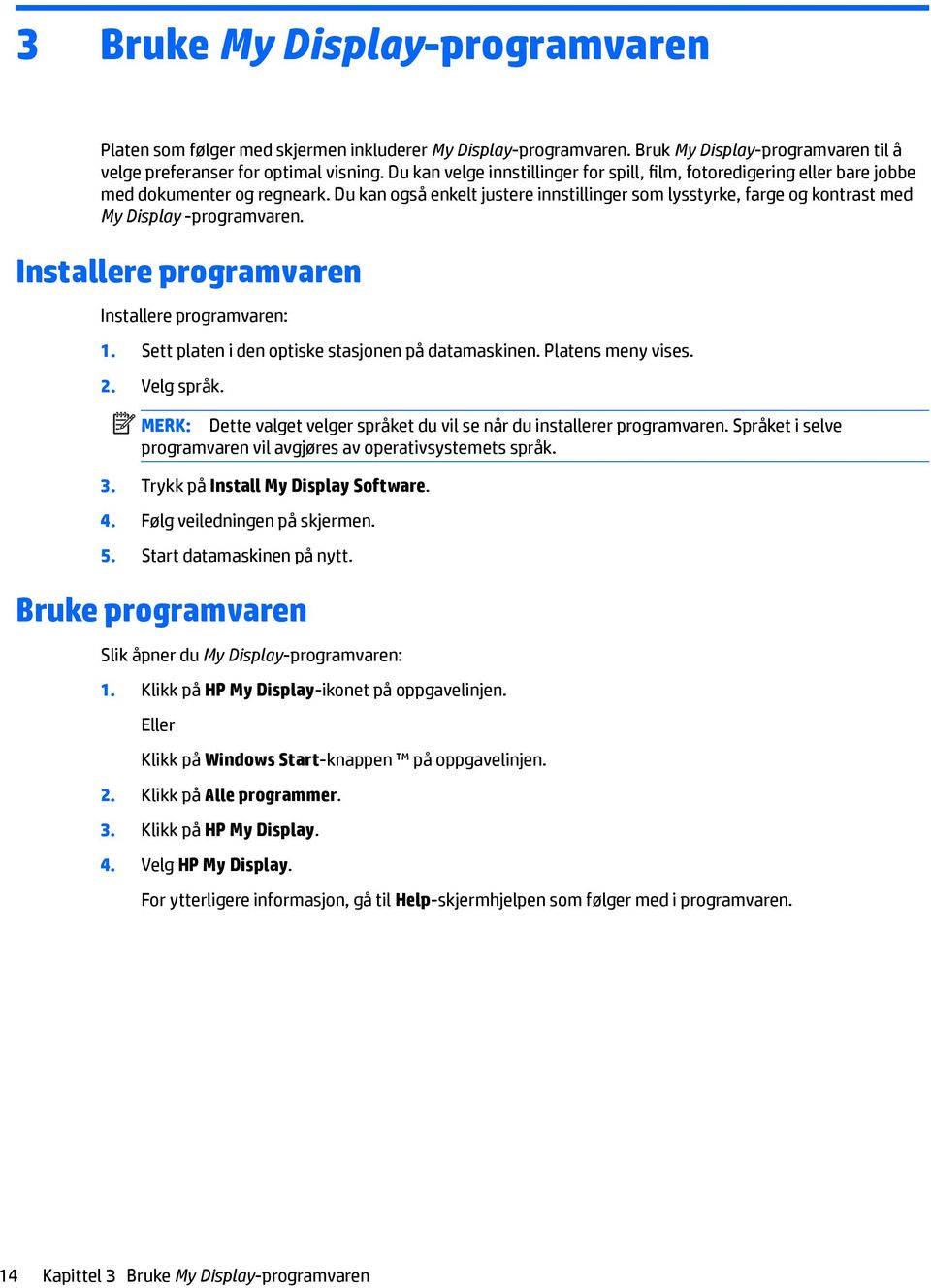 Du kan også enkelt justere innstillinger som lysstyrke, farge og kontrast med My Display -programvaren. Installere programvaren Installere programvaren: 1.