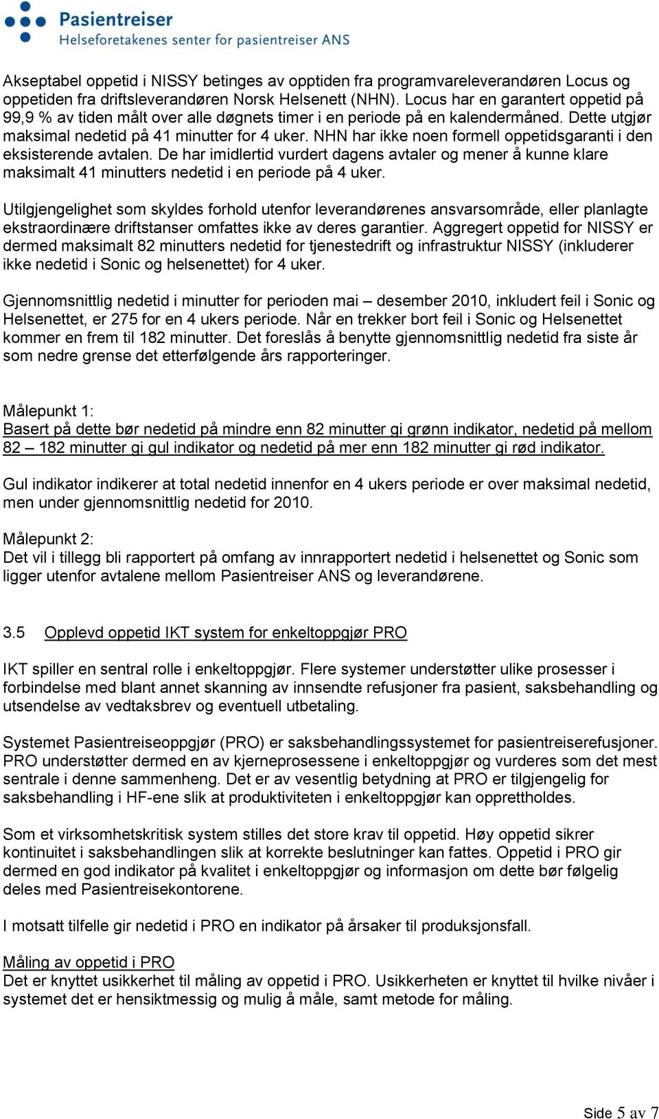 NHN har ikke noen formell oppetidsgaranti i den eksisterende avtalen. De har imidlertid vurdert dagens avtaler og mener å kunne klare maksimalt 41 minutters nedetid i en periode på 4 uker.