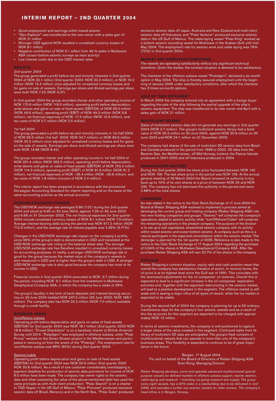 1 million from 49 % stake in Multiwave ASA (ocean-bottom seismic surveys as main activity) Low interest costs due to low USD interest rates RESULTS 2nd quarter 2004 The group generated a profit