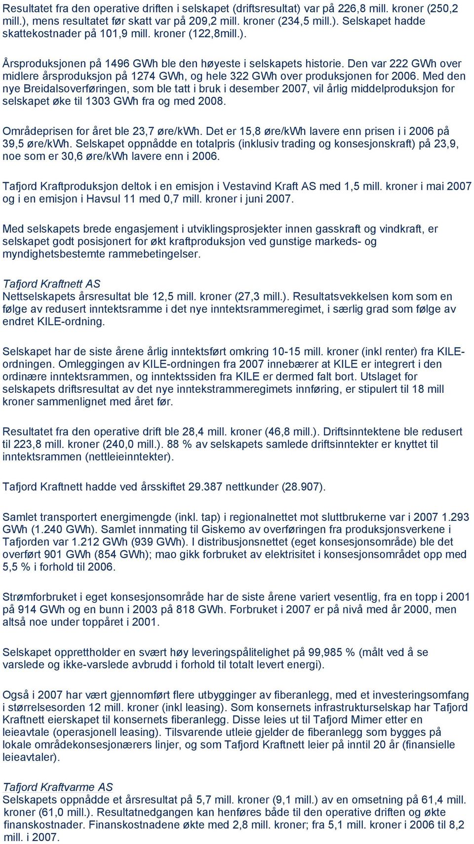 Med den nye Breidalsoverføringen, som ble tatt i bruk i desember 2007, vil årlig middelproduksjon for selskapet øke til 1303 GWh fra og med 2008. Områdeprisen for året ble 23,7 øre/kwh.