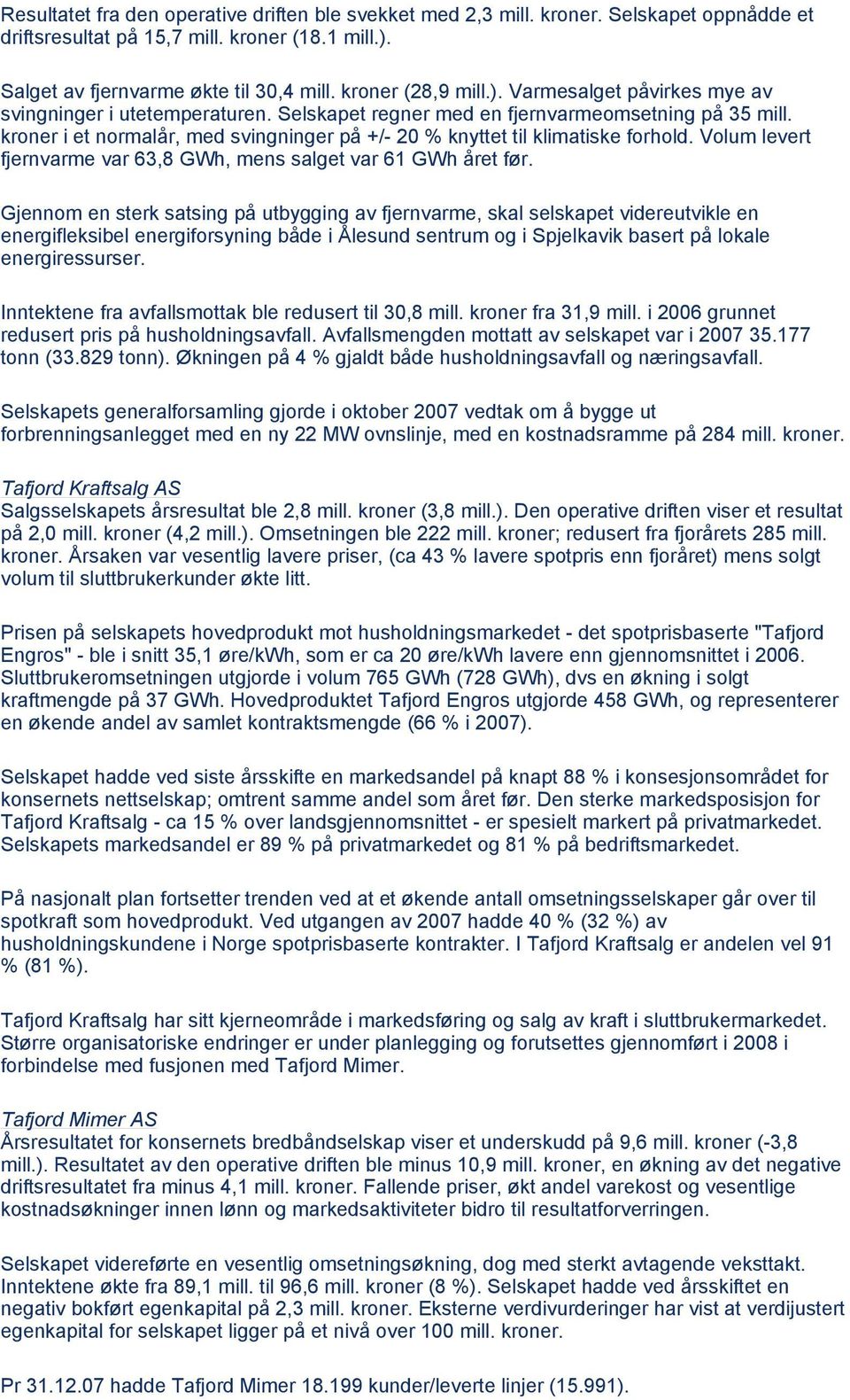 kroner i et normalår, med svingninger på +/- 20 % knyttet til klimatiske forhold. Volum levert fjernvarme var 63,8 GWh, mens salget var 61 GWh året før.