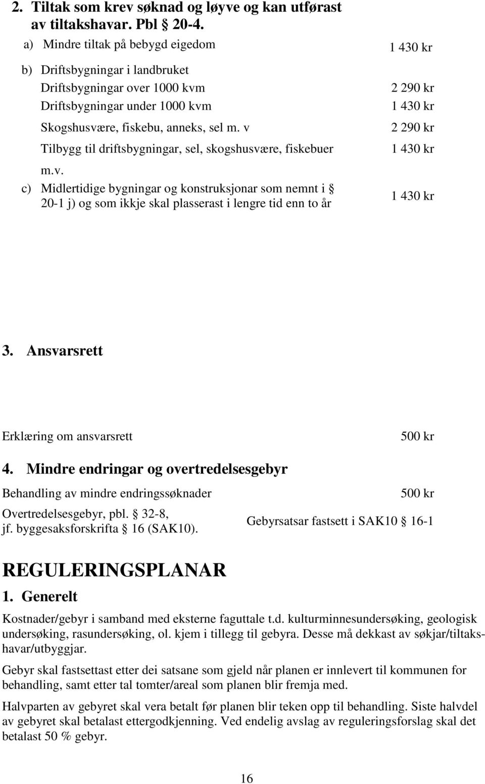 v Tilbygg til driftsbygningar, sel, skogshusvære, fiskebuer m.v. c) Midlertidige bygningar og konstruksjonar som nemnt i 20-1 j) og som ikkje skal plasserast i lengre tid enn to år 2 290 kr 1 430 kr 2 290 kr 1 430 kr 1 430 kr 3.