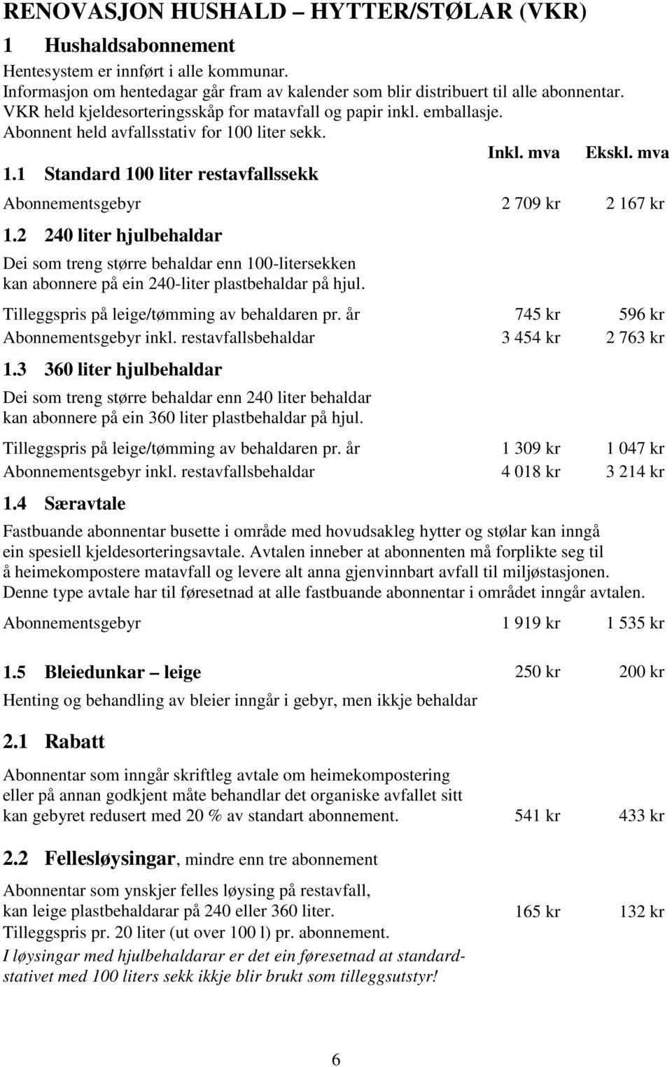 mva Abonnementsgebyr 2 709 kr 2 167 kr 1.2 240 liter hjulbehaldar Dei som treng større behaldar enn 100-litersekken kan abonnere på ein 240-liter plastbehaldar på hjul.