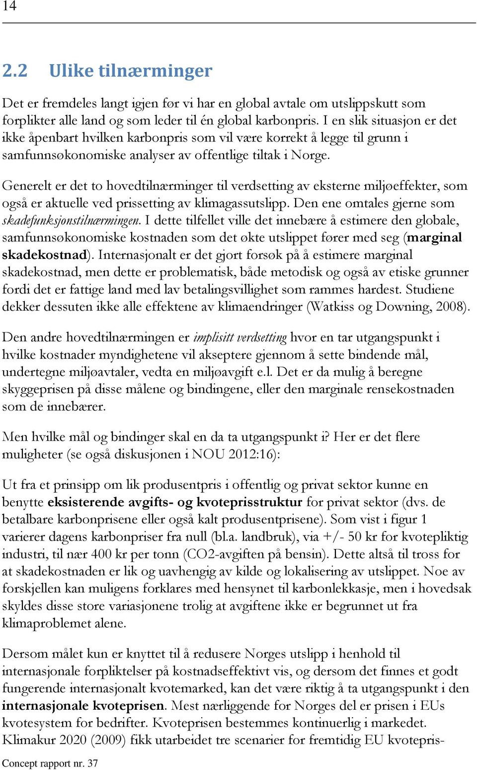 Generelt er det to hovedtilnærminger til verdsetting av eksterne miljøeffekter, som også er aktuelle ved prissetting av klimagassutslipp. Den ene omtales gjerne som skadefunksjonstilnærmingen.