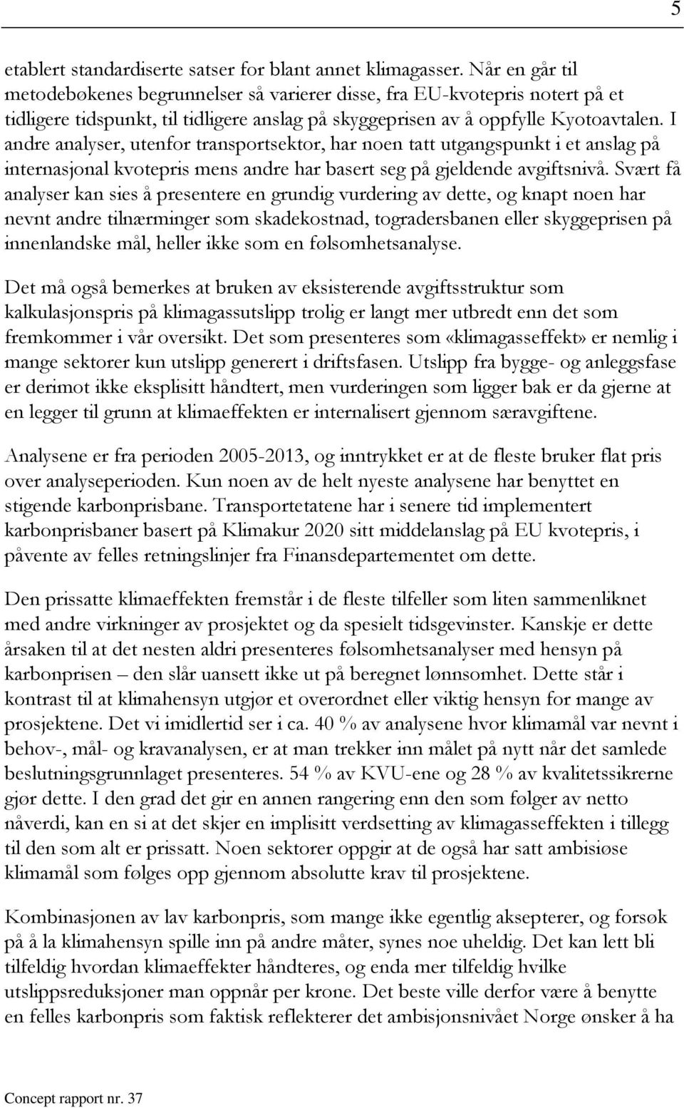 I andre analyser, utenfor transportsektor, har noen tatt utgangspunkt i et anslag på internasjonal kvotepris mens andre har basert seg på gjeldende avgiftsnivå.