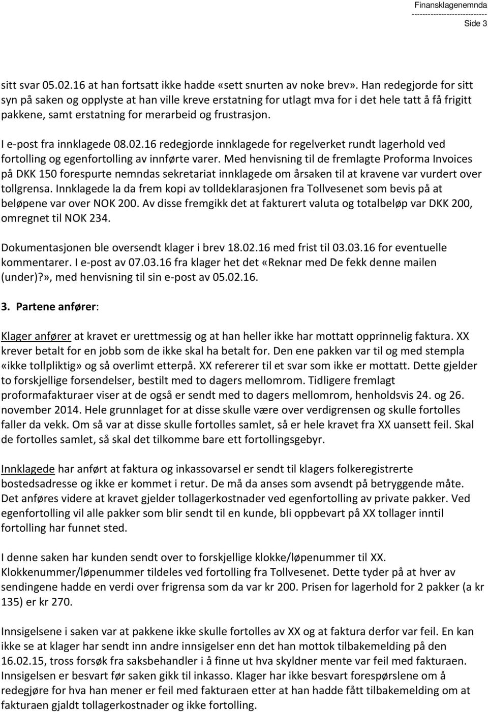 I e-post fra innklagede 08.02.16 redegjorde innklagede for regelverket rundt lagerhold ved fortolling og egenfortolling av innførte varer.