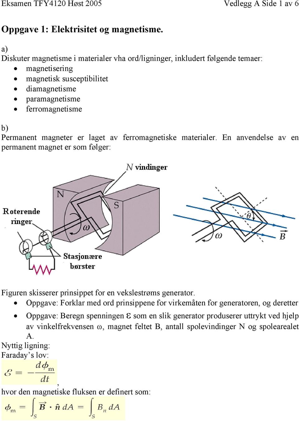 magneter er laget av ferromagnetiske materialer. En anvendelse av en permanent magnet er som følger: Figuren skisserer prinsippet for en vekslestrøms generator.