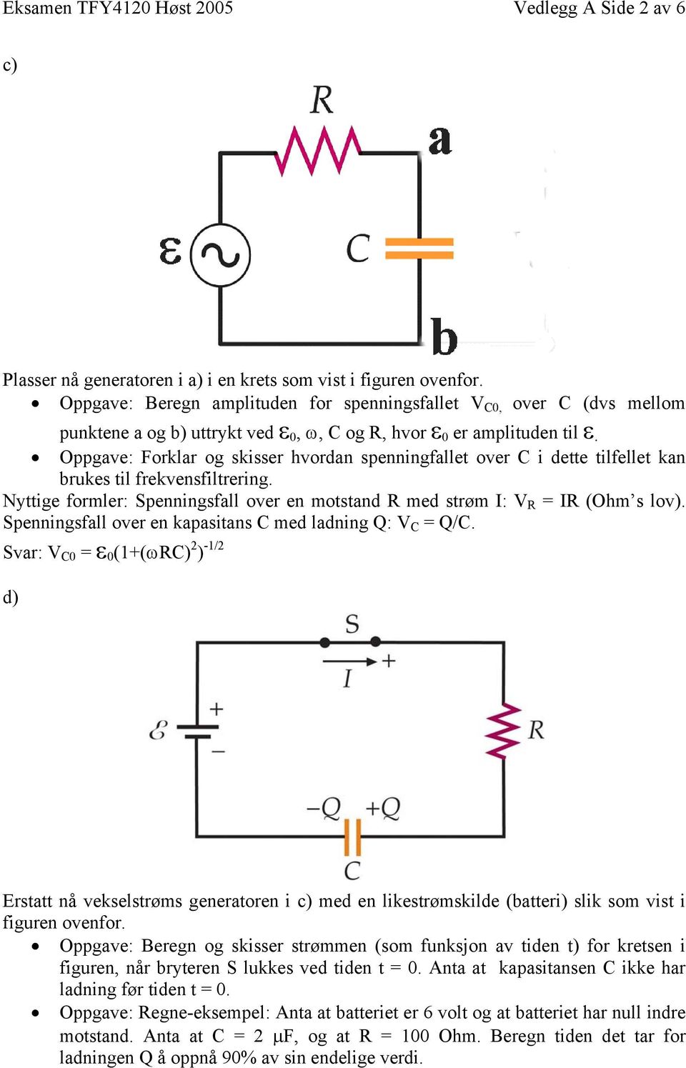 Oppgave: Forklar og skisser hvordan spenningfallet over C i dette tilfellet kan brukes til frekvensfiltrering. Nyttige formler: Spenningsfall over en motstand R med strøm I: V R = IR (Ohm s lov).