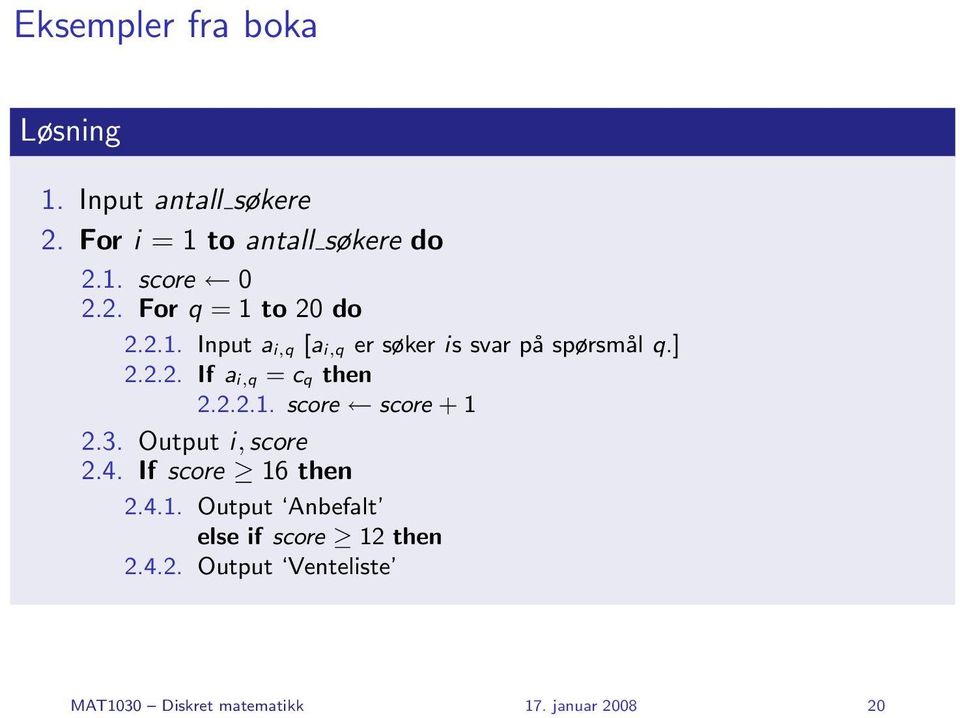 3. Output i, score 2.4. If score 16 then 2.4.1. Output Anbefalt else if score 12 then 2.4.2. Output Venteliste MAT1030 Diskret matematikk 17.