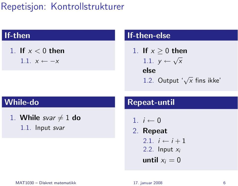 2. Output x fins ikke Repeat-until 1. i 0 2. Repeat 2.1. i i + 1 2.2. Input x i until x i = 0 MAT1030 Diskret matematikk 17.