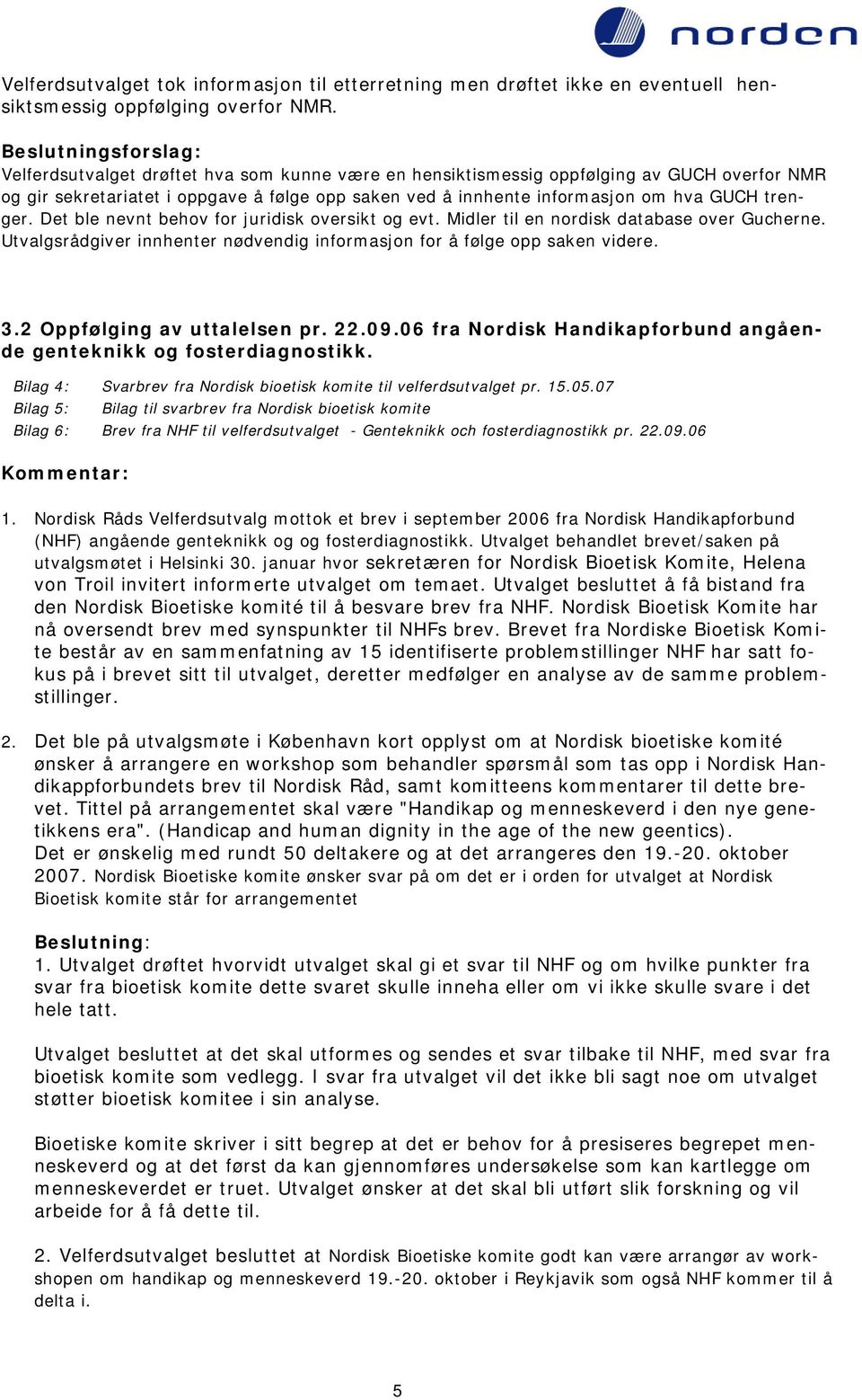 GUCH trenger. Det ble nevnt behov for juridisk oversikt og evt. Midler til en nordisk database over Gucherne. Utvalgsrådgiver innhenter nødvendig informasjon for å følge opp saken videre. 3.