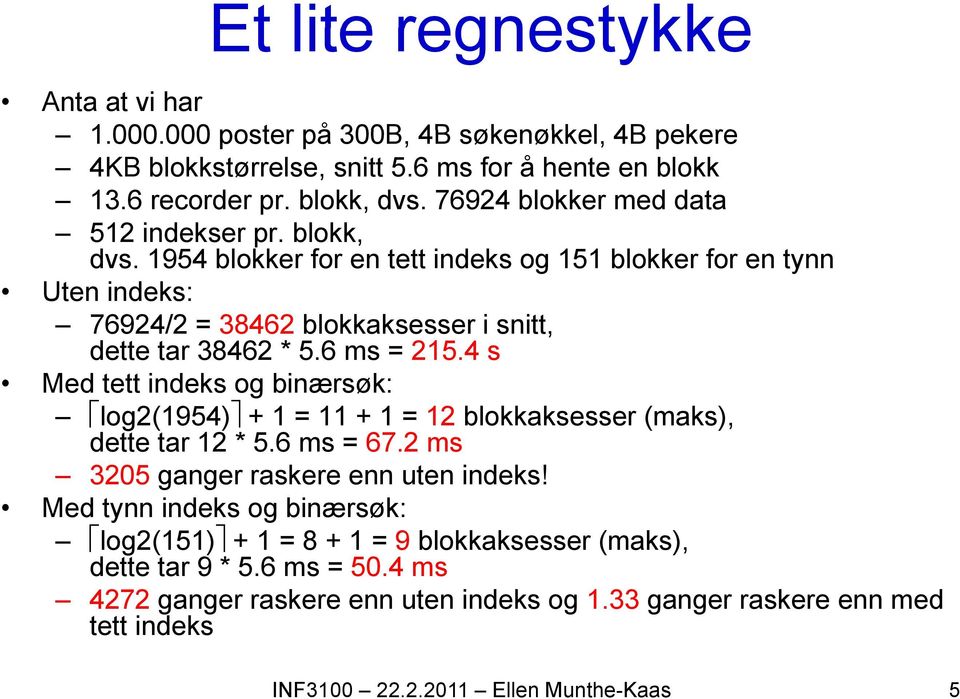 6 ms = 215.4 s Med tett indeks og binærsøk: log2(1954) + 1 = 11 + 1 = 12 blokkaksesser (maks), dette tar 12 * 5.6 ms = 67.2 ms 3205 ganger raskere enn uten indeks!