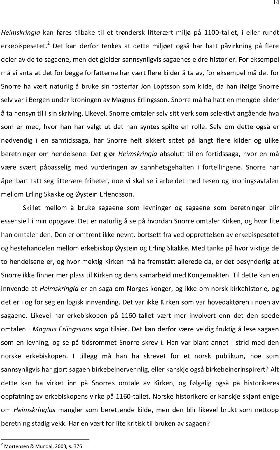 For eksempel må vi anta at det for begge forfatterne har vært flere kilder å ta av, for eksempel må det for Snorre ha vært naturlig å bruke sin fosterfar Jon Loptsson som kilde, da han ifølge Snorre