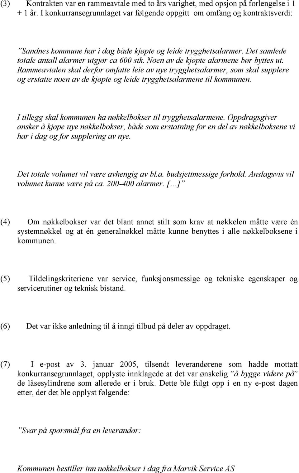 Noen av de kjøpte alarmene bør byttes ut. Rammeavtalen skal derfor omfatte leie av nye trygghetsalarmer, som skal supplere og erstatte noen av de kjøpte og leide trygghetsalarmene til kommunen.