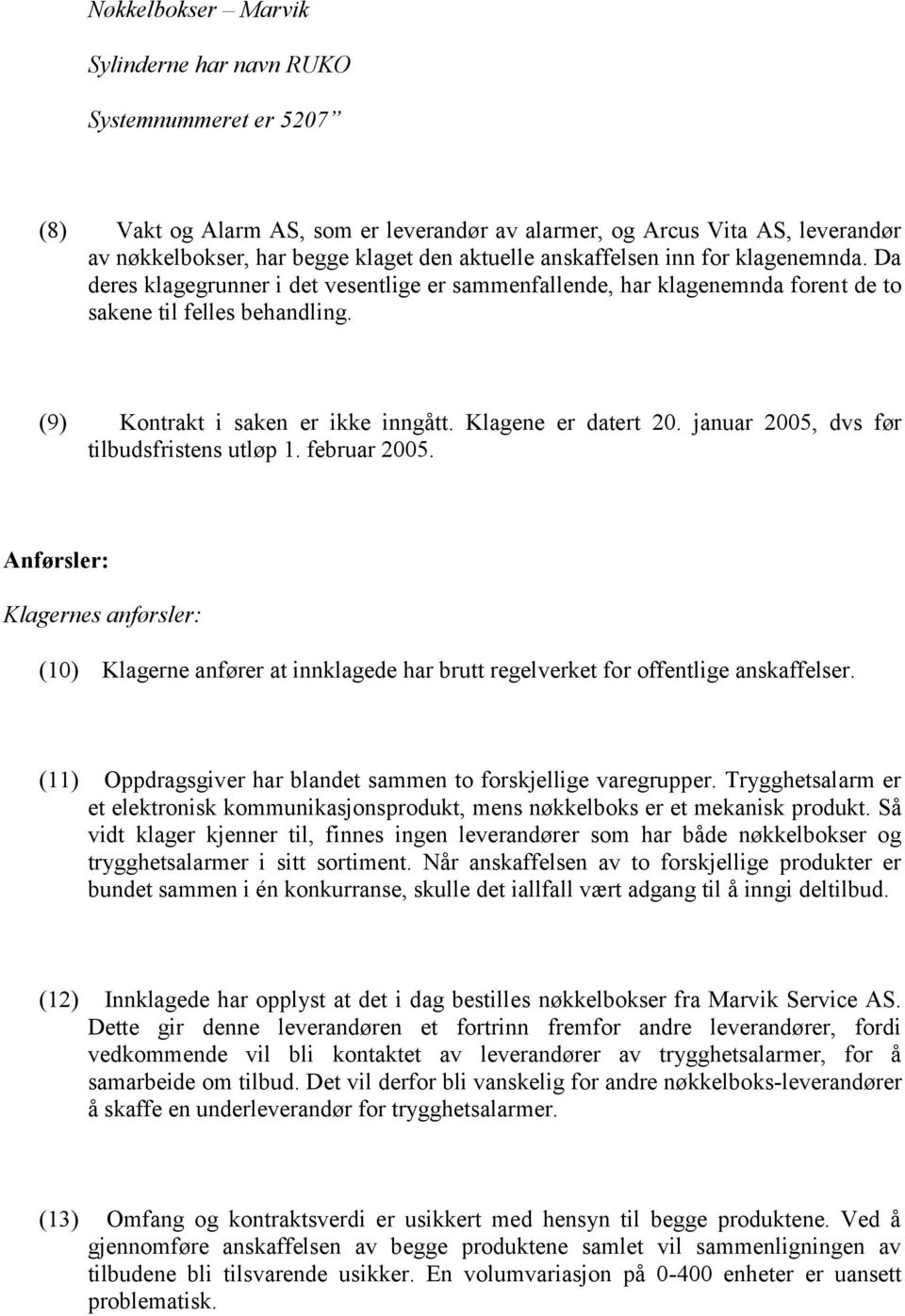 Klagene er datert 20. januar 2005, dvs før tilbudsfristens utløp 1. februar 2005. Anførsler: Klagernes anførsler: (10) Klagerne anfører at innklagede har brutt regelverket for offentlige anskaffelser.