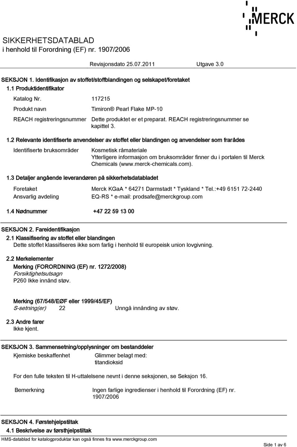 2 Relevante identifiserte anvendelser av stoffet eller blandingen og anvendelser som frarådes Identifiserte bruksområder Kosmetisk råmateriale Ytterligere informasjon om bruksområder finner du i