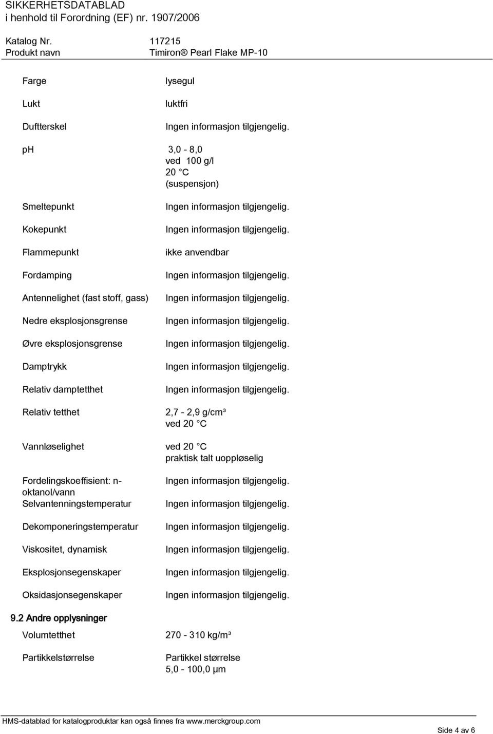 ved 20 C praktisk talt uoppløselig Fordelingskoeffisient: n- oktanol/vann Selvantenningstemperatur Dekomponeringstemperatur Viskositet, dynamisk