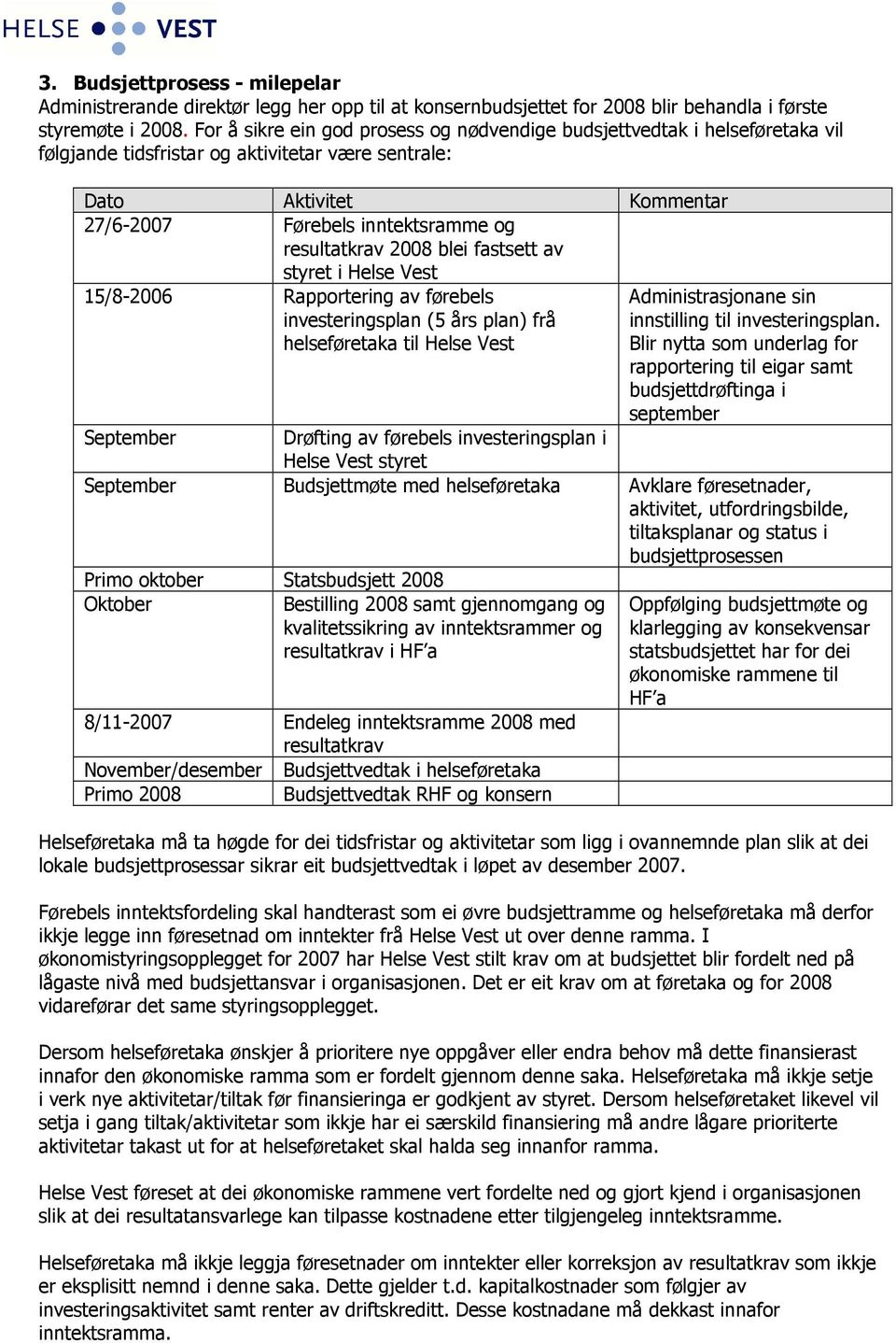 resultatkrav 2008 blei fastsett av styret i Helse Vest 15/8-2006 Rapportering av førebels investeringsplan (5 års plan) frå helseføretaka til Helse Vest Administrasjonane sin innstilling til