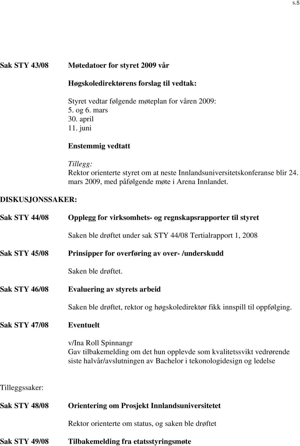 Sak STY 44/08 Opplegg for virksomhets- og regnskapsrapporter til styret Saken ble drøftet under sak STY 44/08 Tertialrapport 1, 2008 Sak STY 45/08 Prinsipper for overføring av over- /underskudd Saken