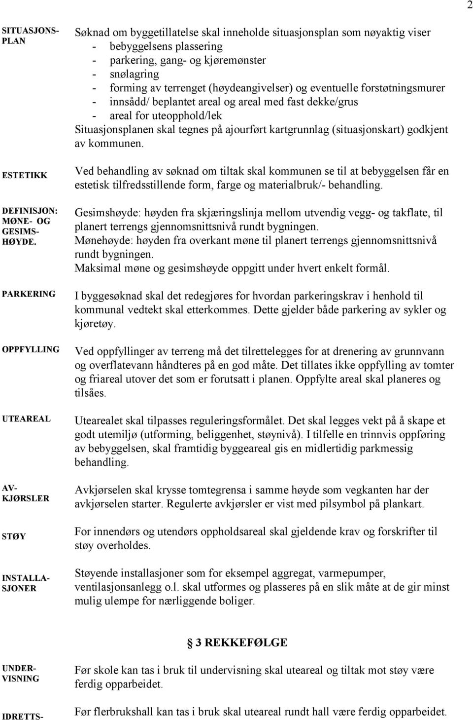 kjøremønster - snølagring - forming av terrenget (høydeangivelser) og eventuelle forstøtningsmurer - innsådd/ beplantet areal og areal med fast dekke/grus - areal for uteopphold/lek Situasjonsplanen