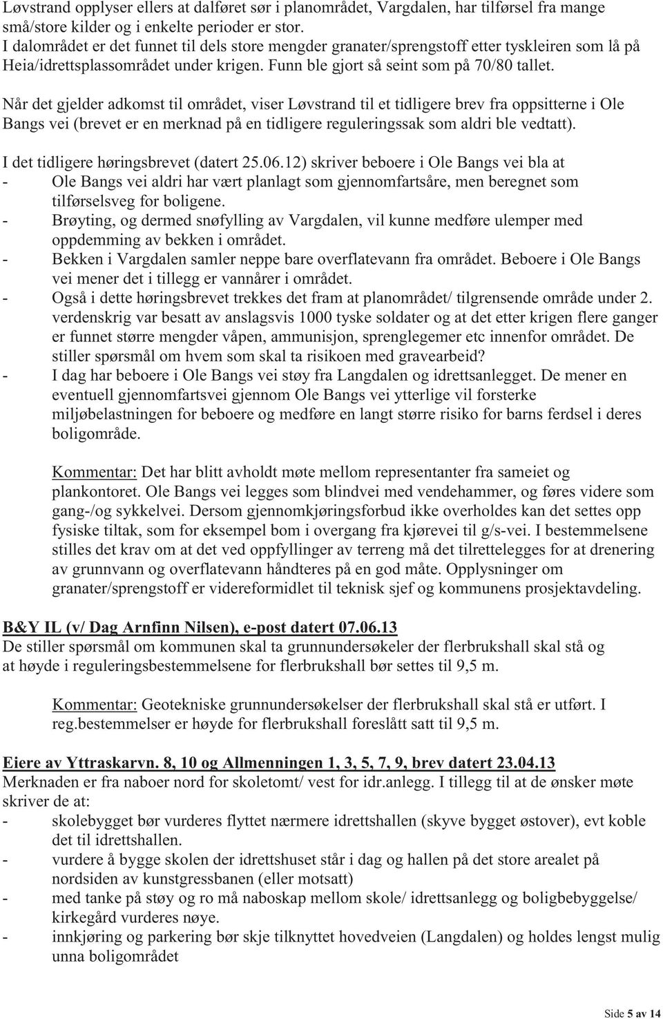 Når det gjelder adkomst til området, viser Løvstrand til et tidligere brev fra oppsitterne i Ole Bangs vei (brevet er en merknad på en tidligere reguleringssak som aldri ble vedtatt).